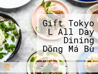 Gift Tokyo L All Day Dining Dōng Má Bù
