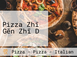 Pizza Zhī Gēn Zhī Dǐ