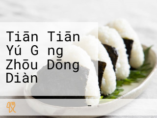 Tiān Tiān Yú Gǎng Zhōu Dōng Diàn