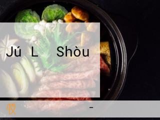 Jú Lǐ Shòu し