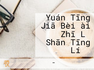 Yuán Tīng Jiā Bèi ài Zhī Lǐ Shān Tīng の Lí れ