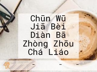 Chūn Wū Jiā Bèi Diàn Bā Zhòng Zhōu Chá Liáo